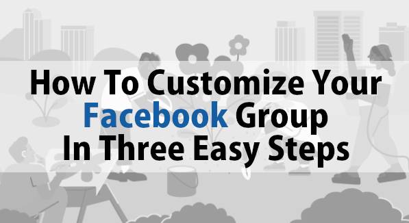 How To Customize Your Facebook Group In Three Easy Steps