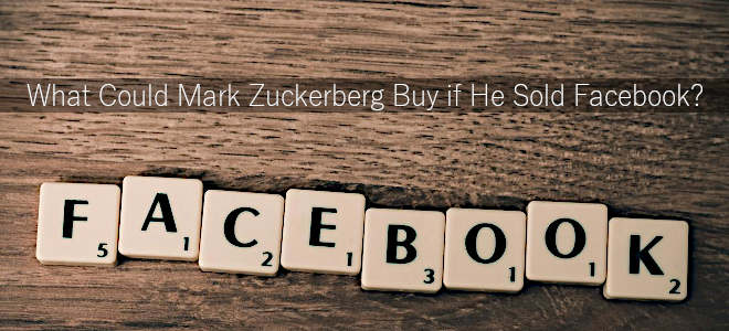 What Could Mark Zuckerberg Buy if He Sold Facebook?