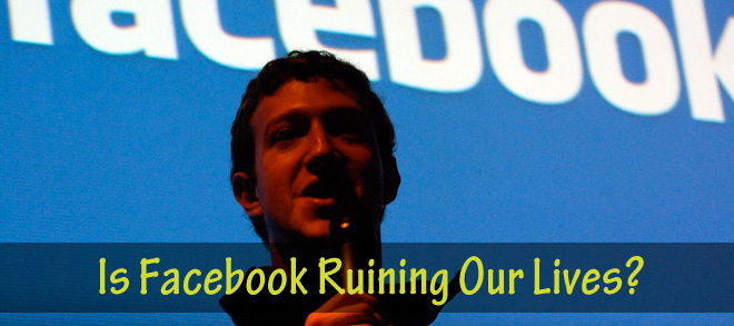 Is Facebook Ruining Our Lives?