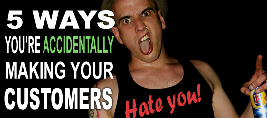5 Ways You're Accidentally Making Your Customers Hate You