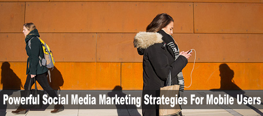 Powerful Social Media Marketing Strategies For Mobile Users