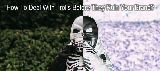 How To Deal With Trolls Before They Ruin Your Brand?