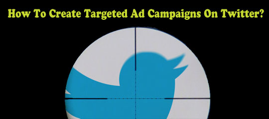 How To Create Targeted Ad Campaigns On Twitter?