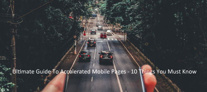 Ultimate Guide To Accelerated Mobile Pages - 10 Things You Must Know
