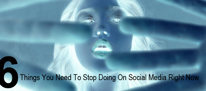 6 Things You Need To Stop Doing On Social Media Right Now