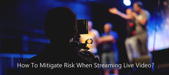 How To Mitigate Risk When Streaming Live Video?