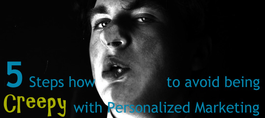 5 Steps On How To Avoid Being Creepy With Personalized Marketing
