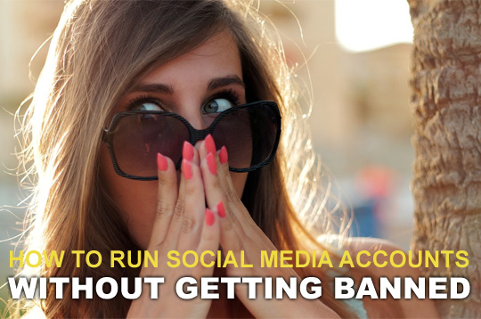 How To Run Social Media Accounts Without Getting Banned