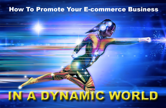 How To Promote Your E-commerce Business In A Dynamic World?
