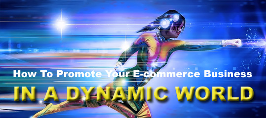 How To Promote Your E-commerce Business In A Dynamic World?