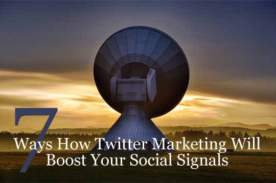 7 Ways How Twitter Marketing Will Boost Your Social Signals