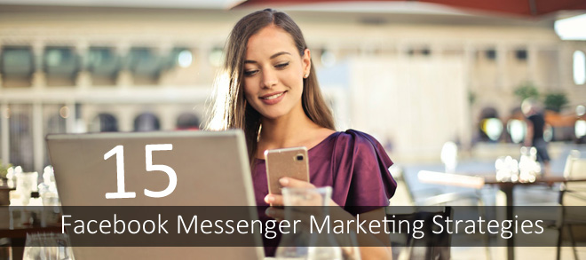 15 Facebook Messenger Marketing Strategies You Should Apply To Your Business