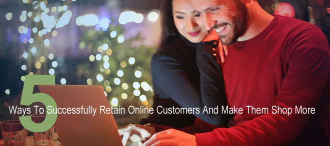 5 Ways To Successfully Retain Online Customers And Make Them Shop More