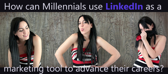 How Can Millennials Use LinkedIn As A Marketing Tool To Advance Their Careers?