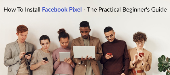 How To Install Facebook Pixel - The Practical Beginner's Guide