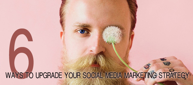 6 Ways To Upgrade Your Social Media Marketing Strategy