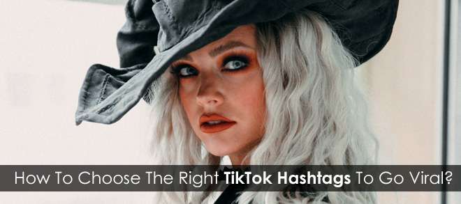 How To Choose The Right TikTok Hashtags To Go Viral