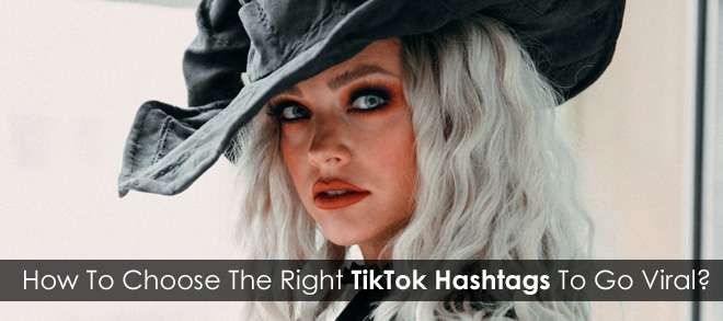 How To Choose The Right TikTok Hashtags To Go Viral In 2021