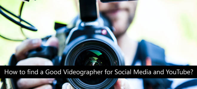 How To Find A Good Videographer For Social Media And YouTube?