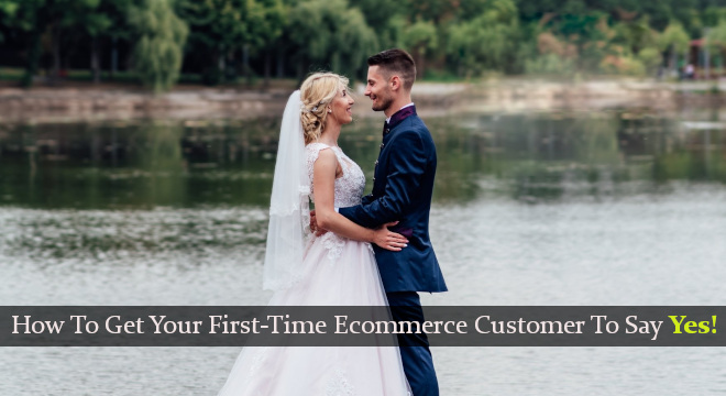 How To Get Your First-Time Ecommerce Customer To Say Yes!
