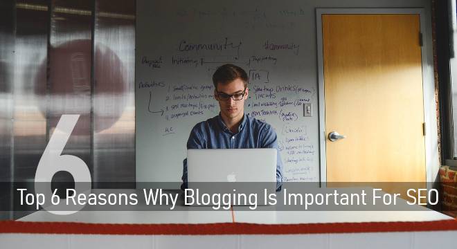 Top 6 Reasons Why Blogging Is Important For SEO