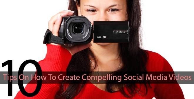 10 Tips On How To Create Compelling Social Media Videos