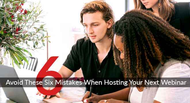 Avoid These Six Mistakes When Hosting Your Next Webinar