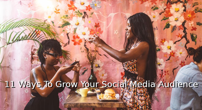 11 Ways To Grow Your Social Media Audience