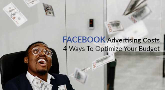 Facebook Advertising Costs 4 Ways To Optimize Your Budget