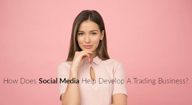 How Does Social Media Help Develop A Trading Business