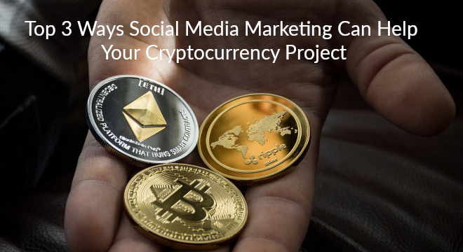 Top 3 Ways Social Media Marketing Can Help Your Cryptocurrency Project