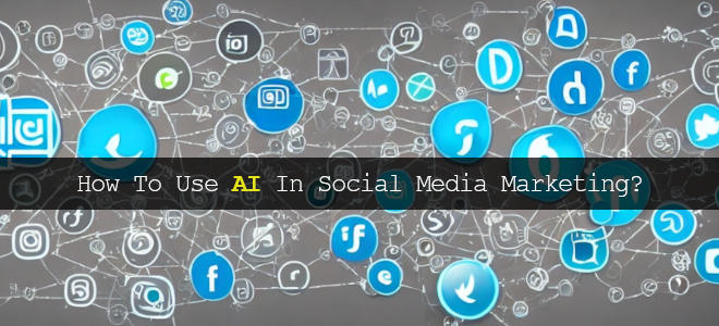How To Use AI In Social Media Marketing