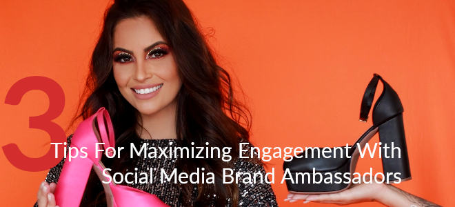3 Tips For Maximizing Engagement With Social Media Brand Ambassadors