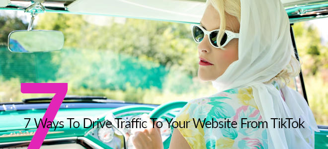 7 Ways To Drive Traffic To Your Website From TikTok
