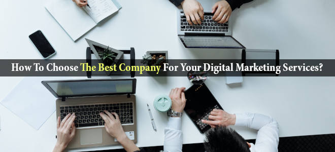 How To Choose The Best Company For Your Digital Marketing Services?
