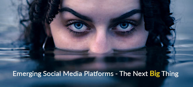 Emerging Social Media Platforms - The Next Big Thing