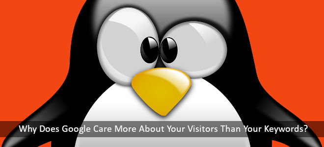 Why Does Google Care More About Your Visitors Than Your Keywords?