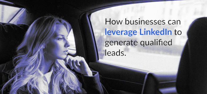 How Businesses Can Leverage LinkedIn To Generate Qualified Leads