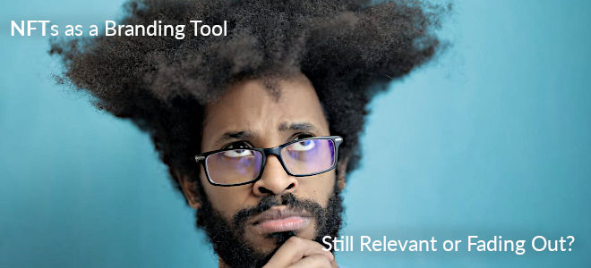 NFTs as a Branding Tool: Still Relevant or Fading Out?