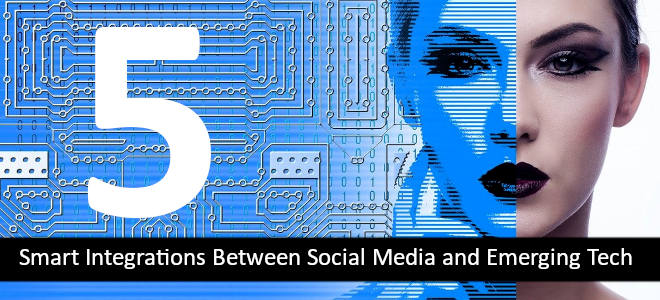 5 Smart Integrations Between Social Media And Emerging Tech